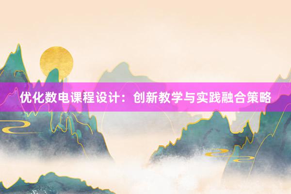 优化数电课程设计：创新教学与实践融合策略