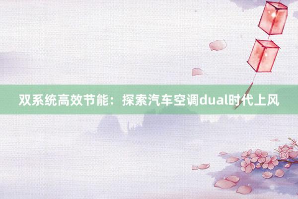 双系统高效节能：探索汽车空调dual时代上风