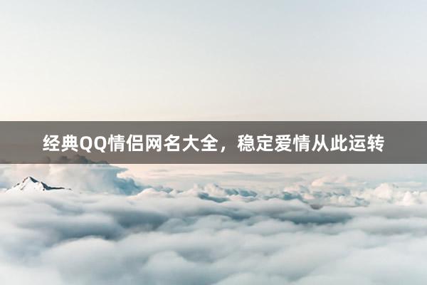 经典QQ情侣网名大全，稳定爱情从此运转