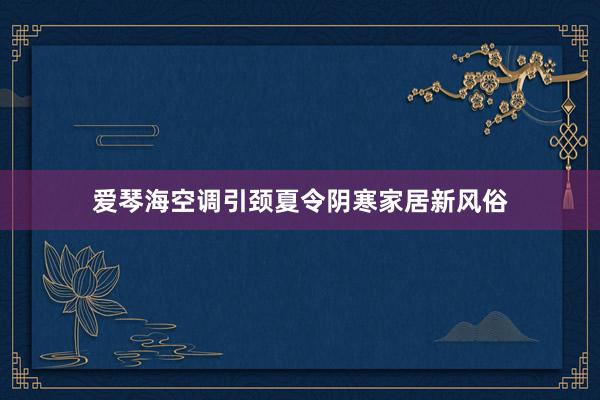 爱琴海空调引颈夏令阴寒家居新风俗